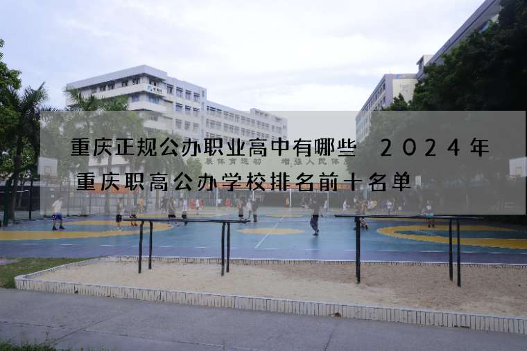 重庆正规公办职业高中有哪些 2024年重庆职高公办学校排名前十名单